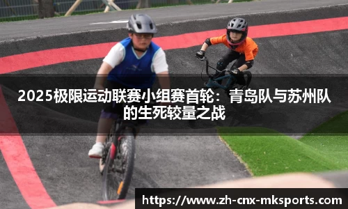 2025极限运动联赛小组赛首轮:青岛队与苏州队的生死较量之战