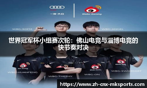 世界冠军杯小组赛次轮:佛山电竞与淄博电竞的快节奏对决