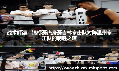 战术解读:锦标赛热身赛吉林拳击队对阵温州拳击队的制胜之道
