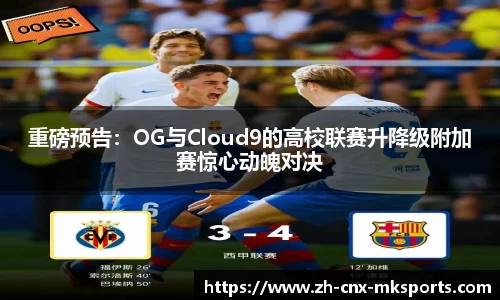 重磅预告:OG与Cloud9的高校联赛升降级附加赛惊心动魄对决