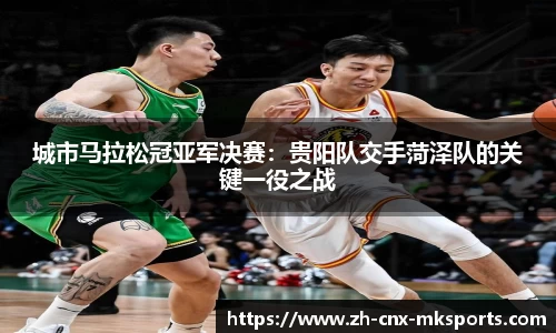 城市马拉松冠亚军决赛:贵阳队交手菏泽队的关键一役之战