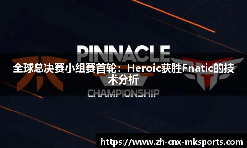 全球总决赛小组赛首轮：Heroic获胜Fnatic的技术分析